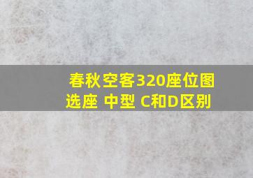 春秋空客320座位图选座 中型 C和D区别